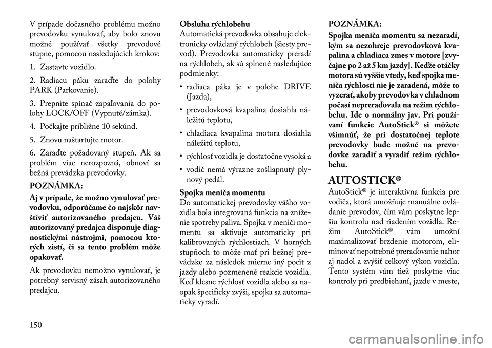 Lancia Flavia 2012 Návod na použitie a údržbu (in Slovak) V prípadedočasného problému možno
prevodovku vynulovať, aby bolo znovu
možné používať všetky prevodové
stupne, pomocou nasledujúcich krokov:
1. Zastavte vozidlo.
2. Radiacu páku zaraďt Lancia Flavia 2012 Návod na použitie a údržbu (in Slovak) V prípadedočasného problému možno
prevodovku vynulovať, aby bolo znovu
možné používať všetky prevodové
stupne, pomocou nasledujúcich krokov:
1. Zastavte vozidlo.
2. Radiacu páku zaraďt