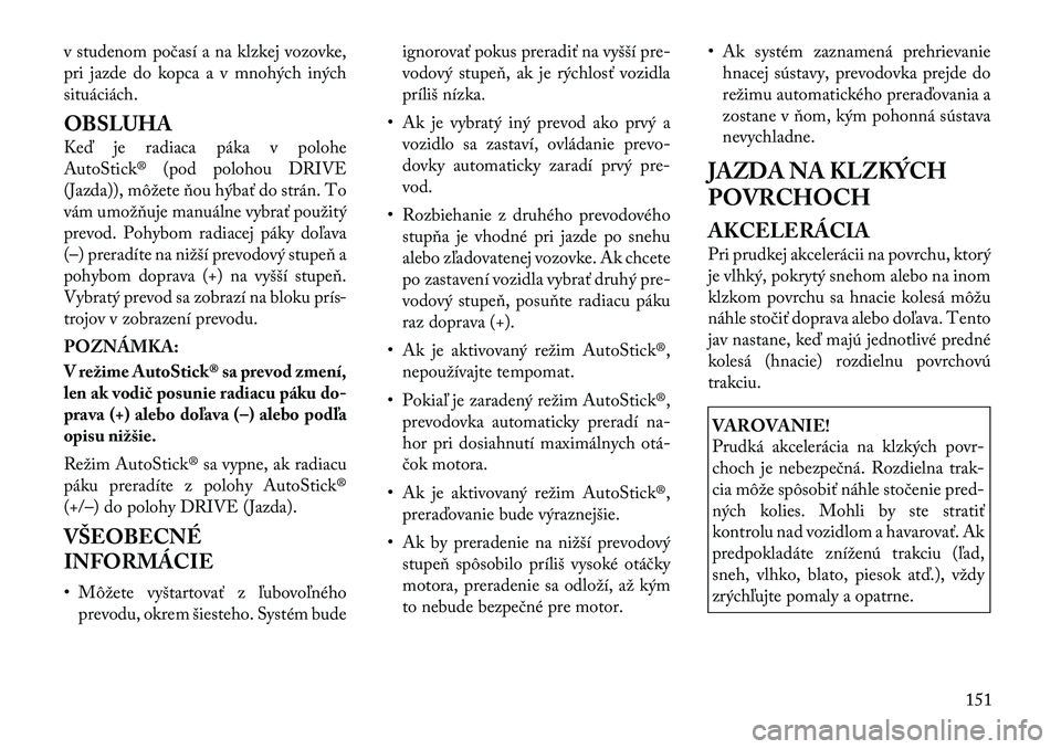 Lancia Flavia 2012 Návod na použitie a údržbu (in Slovak) v studenom počasí a na klzkej vozovke,
pri jazde do kopca a v mnohých iných
situáciách.
OBSLUHA
\beď je radiaca páka v polohe
AutoStick® (pod polohou DRIVE
(Jazda)), môžete ňou hýbať do Lancia Flavia 2012 Návod na použitie a údržbu (in Slovak) v studenom počasí a na klzkej vozovke,
pri jazde do kopca a v mnohých iných
situáciách.
OBSLUHA
\beď je radiaca páka v polohe
AutoStick® (pod polohou DRIVE
(Jazda)), môžete ňou hýbať do