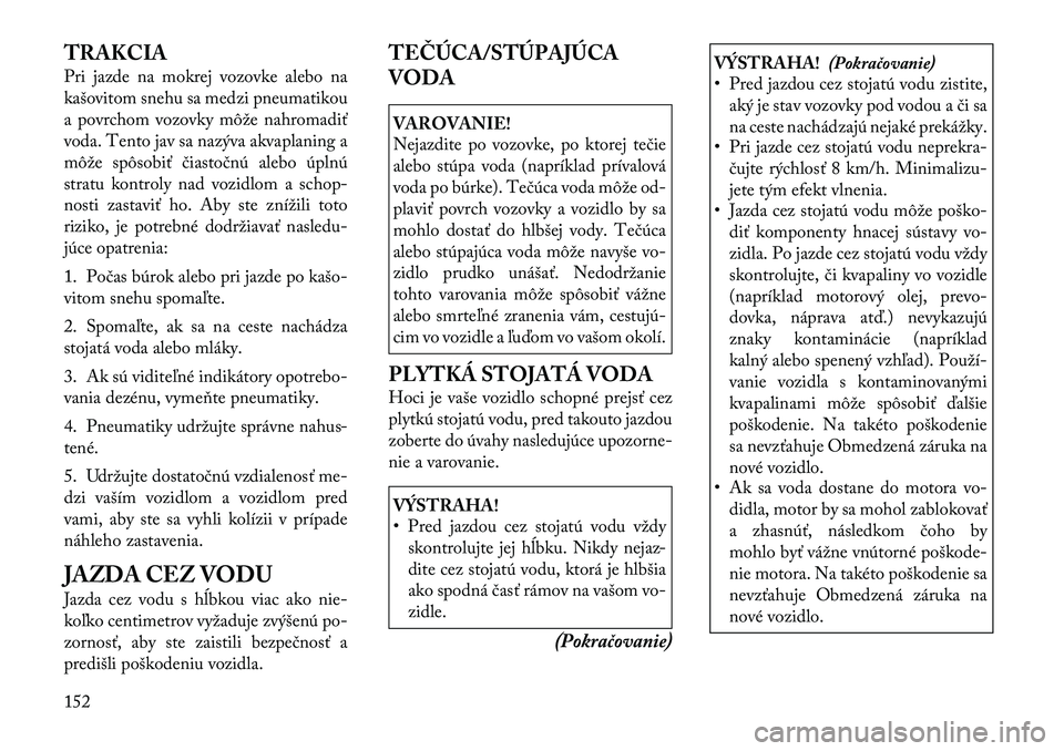 Lancia Flavia 2012 Návod na použitie a údržbu (in Slovak) TRAKCIA
Pri jazde na mokrej vozovke alebo na
kašovitom snehu sa medzi pneumatikou
a povrchom vozovky môže nahromadiť
voda. Tento jav sa nazýva akvaplaning a
môže spôsobiť čiastočnú alebo Lancia Flavia 2012 Návod na použitie a údržbu (in Slovak) TRAKCIA
Pri jazde na mokrej vozovke alebo na
kašovitom snehu sa medzi pneumatikou
a povrchom vozovky môže nahromadiť
voda. Tento jav sa nazýva akvaplaning a
môže spôsobiť čiastočnú alebo