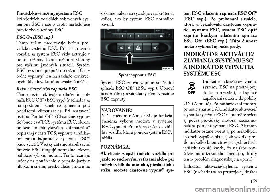 Lancia Flavia 2012 Návod na použitie a údržbu (in Slovak) Prevádzkové režimy systému ESC
Pri všetkých vozidlách vybavených sys-
témom ESC možno zvoliť nasledujúce
prevádzkové režimy ESC:
ESC On (ESC zap.)
Tento režim predstavuje bežnú pre-
Lancia Flavia 2012 Návod na použitie a údržbu (in Slovak) Prevádzkové režimy systému ESC
Pri všetkých vozidlách vybavených sys-
témom ESC možno zvoliť nasledujúce
prevádzkové režimy ESC:
ESC On (ESC zap.)
Tento režim predstavuje bežnú pre-