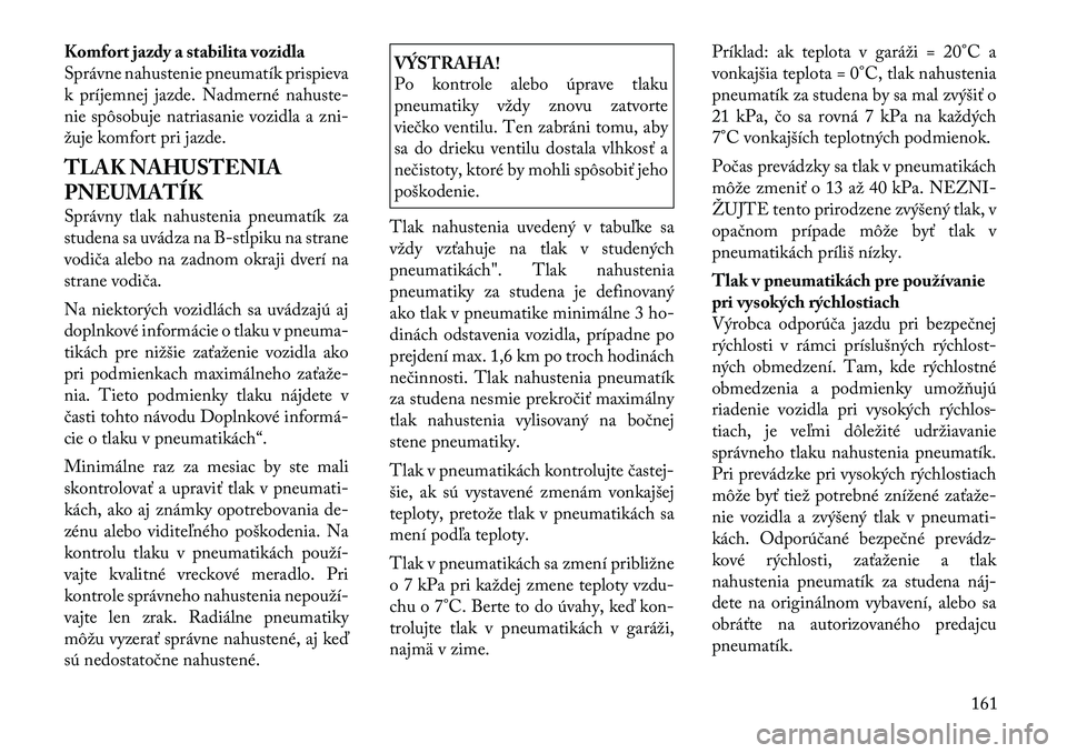 Lancia Flavia 2012 Návod na použitie a údržbu (in Slovak) Komfort jazdy a stabilita vozidla
Správne nahustenie pneumatík prispieva
k príjemnej jazde. Nadmerné nahuste-
nie spôsobuje natriasanie vozidla a zni-
žuje komfort pri jazde.
TLAK NAHUSTENIA
PNE Lancia Flavia 2012 Návod na použitie a údržbu (in Slovak) Komfort jazdy a stabilita vozidla
Správne nahustenie pneumatík prispieva
k príjemnej jazde. Nadmerné nahuste-
nie spôsobuje natriasanie vozidla a zni-
žuje komfort pri jazde.
TLAK NAHUSTENIA
PNE