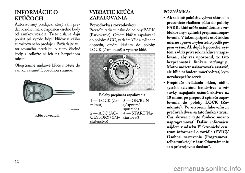 Lancia Flavia 2012 Návod na použitie a údržbu (in Slovak) INFORMÁCIE O
KĽÚČOCH
Autorizovaný predajca, ktorý vám pre-
dal vozidlo, má k dispozícii číselné kódy
od zámkov vozidla. Tieto čísla sa dajú
použiť pri výrobe kópií k\búčov u v Lancia Flavia 2012 Návod na použitie a údržbu (in Slovak) INFORMÁCIE O
KĽÚČOCH
Autorizovaný predajca, ktorý vám pre-
dal vozidlo, má k dispozícii číselné kódy
od zámkov vozidla. Tieto čísla sa dajú
použiť pri výrobe kópií k\búčov u v