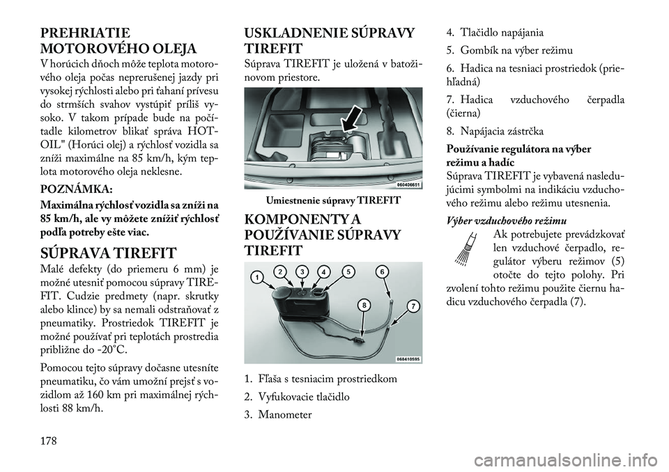 Lancia Flavia 2012  Návod na použitie a údržbu (in Slovak) PREHRIATIE
MOTOROVÉHO OLEJA
V horúcichdňoch môže teplota motoro-
vého oleja p očas neprerušenej jazdy pri
vysokej rýchlosti alebo pri ťahaní prívesu
do strmších svahov vystúpiť príli