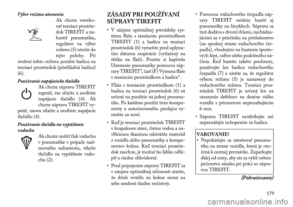 Lancia Flavia 2012  Návod na použitie a údržbu (in Slovak) Výber režimu utesneniaAk chcetevstreko-
vať tesniaci prostrie-
dok TIREFIT a na-
hustiť pneumatiku,
regulátor na výber
režimu (5) otočte do
tejto polohy. Pri
zvolení tohto režimu použite ha