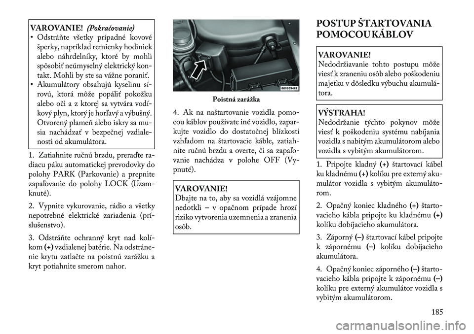 Lancia Flavia 2012  Návod na použitie a údržbu (in Slovak) VAROVANIE!(Pokračovanie)
• Odstráňte všetky prípadné kovové
šperky, napríklad remienky hodiniek
alebo náhrdelníky, ktoré by mohli
spôsobiť neúmyselný elektrický kon-
takt. Mohli by 