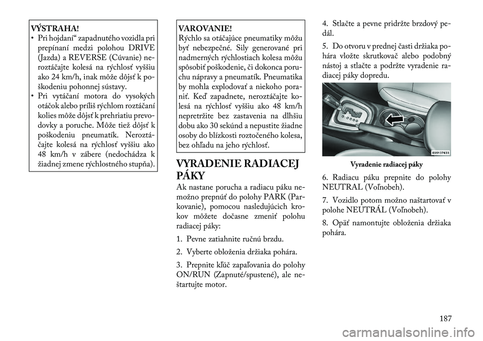 Lancia Flavia 2012  Návod na použitie a údržbu (in Slovak) VÝSTRAHA!
• Pri hojdaní“ zapadnutého vozidla priprepínaní medzi polohou DRIVE
(Jazda) a REVERSE (Cúvanie) ne-
roztá čajte kolesá na rýchlosť vyššiu
ako 24 km/h, inak môže dôjsť k 