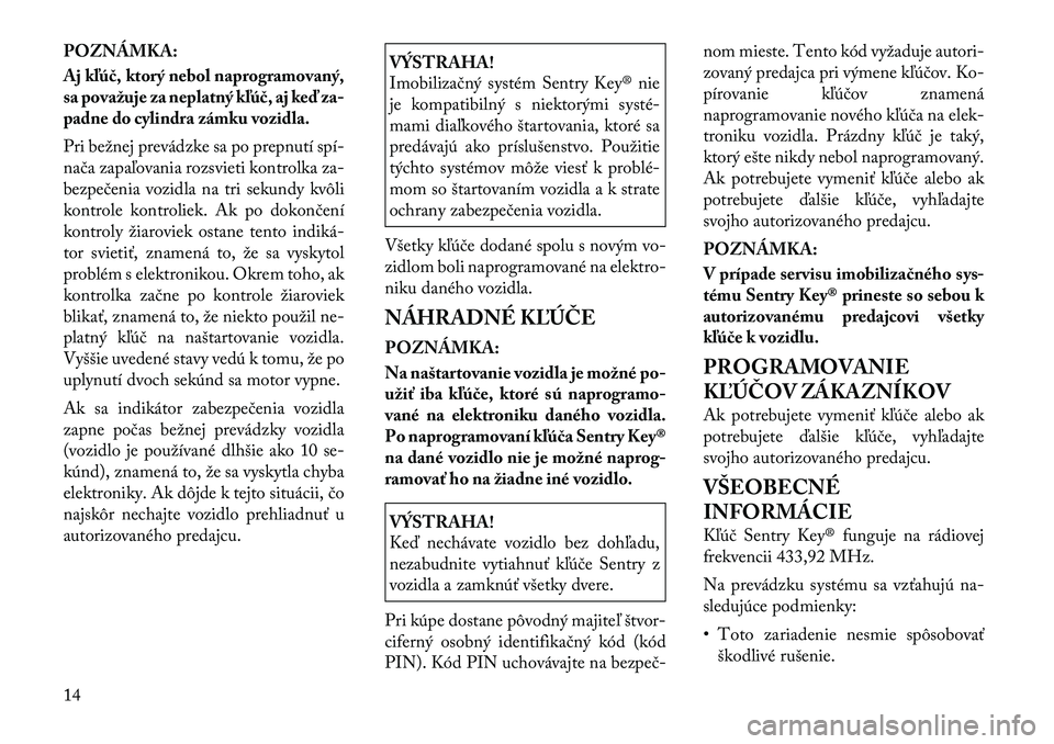 Lancia Flavia 2012 Návod na použitie a údržbu (in Slovak) POZNÁMKA:
Aj kľúč, ktorý nebol naprogramovaný,
sa považuje za neplatný kľúč, aj keď za-
padne do cylindra zámku vozidla.
Pri bežnej prevádzke sa po prepnutí spí Lancia Flavia 2012 Návod na použitie a údržbu (in Slovak) POZNÁMKA:
Aj kľúč, ktorý nebol naprogramovaný,
sa považuje za neplatný kľúč, aj keď za-
padne do cylindra zámku vozidla.
Pri bežnej prevádzke sa po prepnutí spí