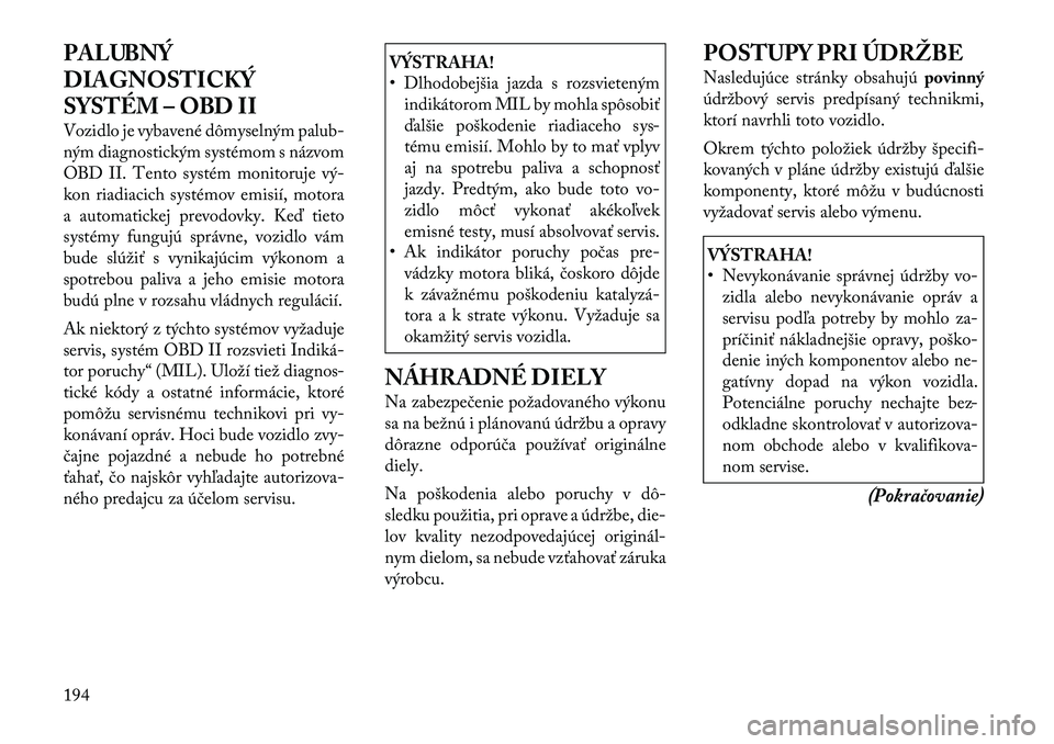 Lancia Flavia 2012 Návod na použitie a údržbu (in Slovak) PALUBNÝ
DIAGNOSTICKÝ
SYSTÉM – OBD II
Vozidlo je vybavené dômyselnýmpalub-
ným diagnostickým systémom s názvom
OBD II. Tento systém monitoruje vý Lancia Flavia 2012 Návod na použitie a údržbu (in Slovak) PALUBNÝ
DIAGNOSTICKÝ
SYSTÉM – OBD II
Vozidlo je vybavené dômyselnýmpalub-
ným diagnostickým systémom s názvom
OBD II. Tento systém monitoruje vý