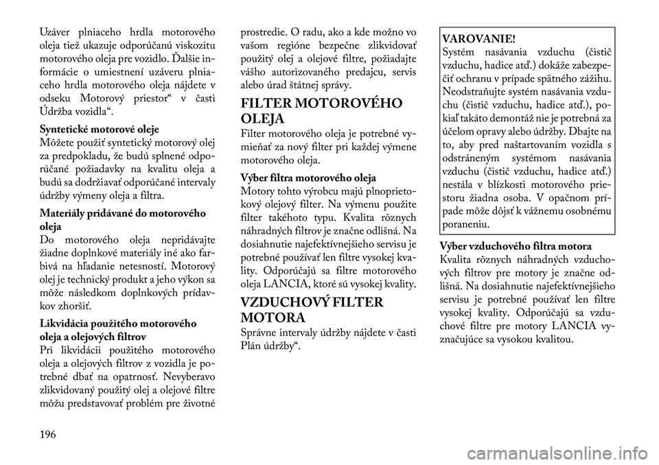 Lancia Flavia 2012 Návod na použitie a údržbu (in Slovak) Uzáver plniaceho hrdla motorového
oleja tiež ukazuje odporúčanú viskozitu
motorového oleja pre vozidlo. Ďalšie in-
formácie o umiestnení uzáveru plnia-
ceho hrdla motorového oleja nájdet Lancia Flavia 2012 Návod na použitie a údržbu (in Slovak) Uzáver plniaceho hrdla motorového
oleja tiež ukazuje odporúčanú viskozitu
motorového oleja pre vozidlo. Ďalšie in-
formácie o umiestnení uzáveru plnia-
ceho hrdla motorového oleja nájdet