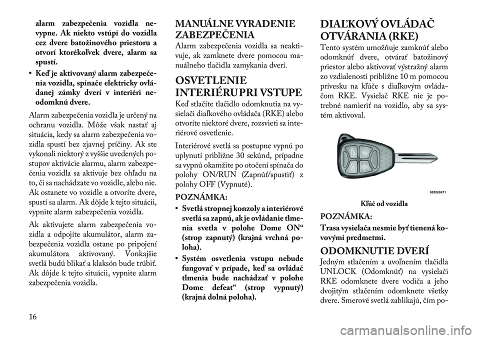 Lancia Flavia 2012 Návod na použitie a údržbu (in Slovak) alarm zabezpečenia vozidla ne-
vypne. Ak niekto vstúpi do vozidla
cez dvere batožinového priestoru a
otvorí ktorékoľvek dvere, alarm sa
spustí.
• Keď je aktivovaný alarm zabezpeče- nia vo Lancia Flavia 2012 Návod na použitie a údržbu (in Slovak) alarm zabezpečenia vozidla ne-
vypne. Ak niekto vstúpi do vozidla
cez dvere batožinového priestoru a
otvorí ktorékoľvek dvere, alarm sa
spustí.
• Keď je aktivovaný alarm zabezpeče- nia vo