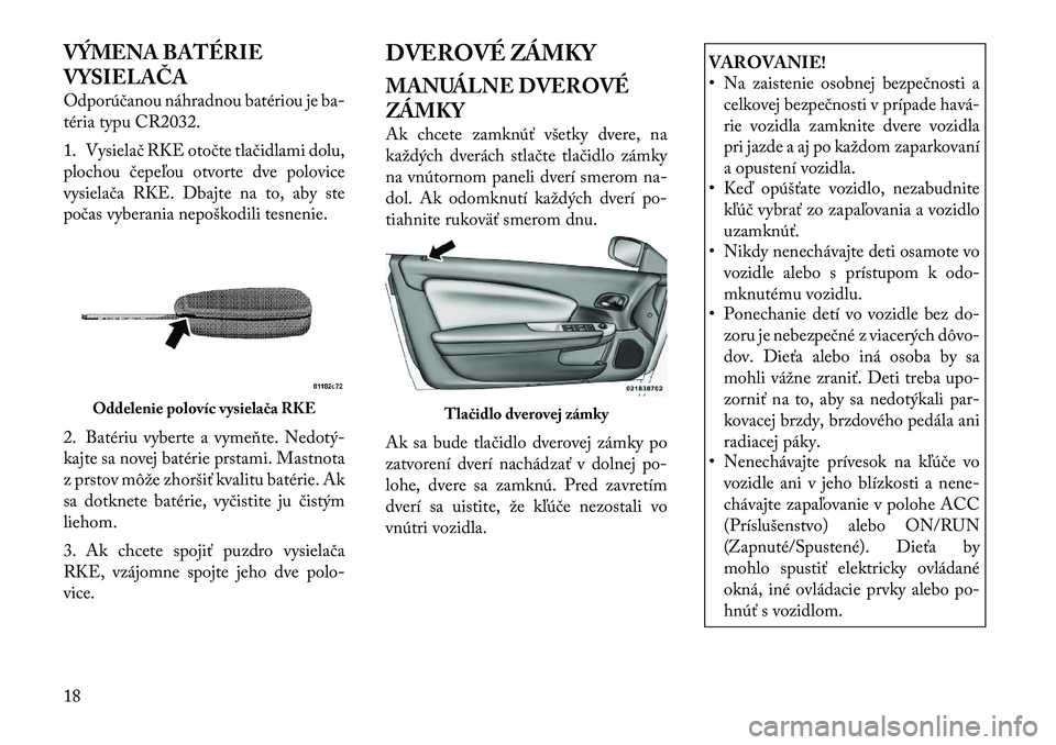 Lancia Flavia 2012 Návod na použitie a údržbu (in Slovak) VÝMENA BATÉRIE
VYSIELAČA
Odporúčanou náhradnou batériou je ba-
téria typu CR2032.
1. Vysielač RKE otočte tlačidlami dolu,
plochou čepe\bou otvorte dve polovice
vysielača RKE. Dbajte na to Lancia Flavia 2012 Návod na použitie a údržbu (in Slovak) VÝMENA BATÉRIE
VYSIELAČA
Odporúčanou náhradnou batériou je ba-
téria typu CR2032.
1. Vysielač RKE otočte tlačidlami dolu,
plochou čepe\bou otvorte dve polovice
vysielača RKE. Dbajte na to