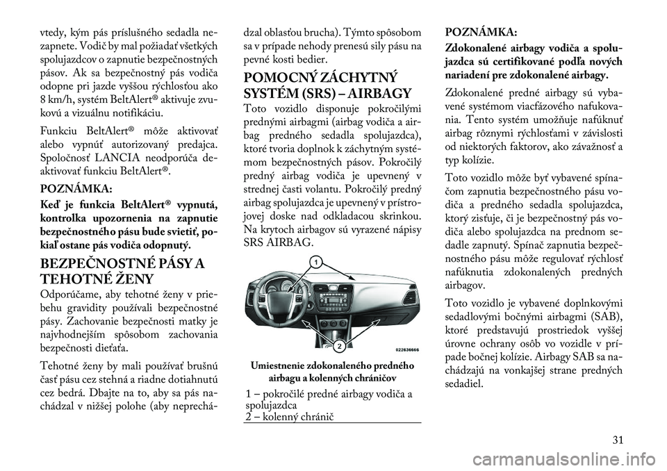 Lancia Flavia 2012 Návod na použitie a údržbu (in Slovak) vtedy, kým pás príslušného sedadla ne-
zapnete. Vodič by mal požiadať všetkých
spolujazdcov o zapnutie bezpečnostných
pásov. Ak sa bezpečnostný pás vodiča
odopne pri jazde vyššou r Lancia Flavia 2012 Návod na použitie a údržbu (in Slovak) vtedy, kým pás príslušného sedadla ne-
zapnete. Vodič by mal požiadať všetkých
spolujazdcov o zapnutie bezpečnostných
pásov. Ak sa bezpečnostný pás vodiča
odopne pri jazde vyššou r