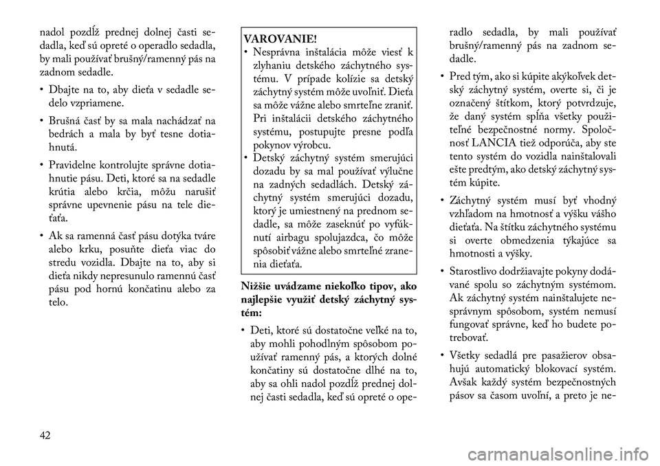 Lancia Flavia 2012  Návod na použitie a údržbu (in Slovak) nadol pozdĺž prednej dolnej časti se-
dadla, keď sú opreté o operadlo sedadla,
by mali používať brušný/ramenný pás na
zadnom sedadle.
• Dbajte na to, aby dieťa v sedadle se-delo vzpria