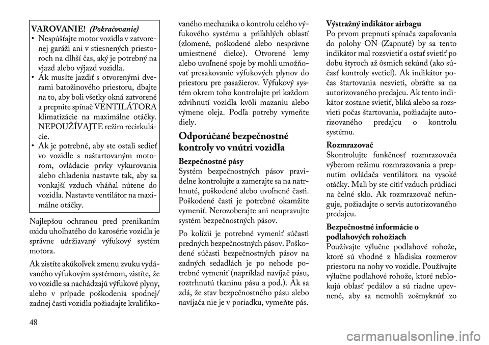 Lancia Flavia 2012  Návod na použitie a údržbu (in Slovak) VAROVANIE!(Pokračovanie)
• Nespúšťajte motor vozidla v zatvore-
nej garáži ani v stiesnených priesto-
roch na dlhší čas, aký je potrebný na
vjazd alebo výjazd vozidla.
• Ak musíte ja