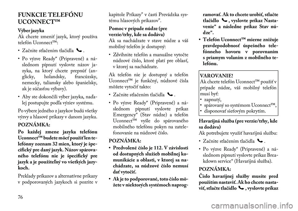 Lancia Flavia 2012 Návod na použitie a údržbu (in Slovak) FUNKCIE TELEFÓNU
UCONNECT™
Výber jazyka
Ak chcete zmeniť jazyk, ktorý používa
telefón Uconnect™:
• Začnite stlačením tlačidla
.
• Po výzve Ready“ (Pripravené) a ná Lancia Flavia 2012 Návod na použitie a údržbu (in Slovak) FUNKCIE TELEFÓNU
UCONNECT™
Výber jazyka
Ak chcete zmeniť jazyk, ktorý používa
telefón Uconnect™:
• Začnite stlačením tlačidla
.
• Po výzve Ready“ (Pripravené) a ná
