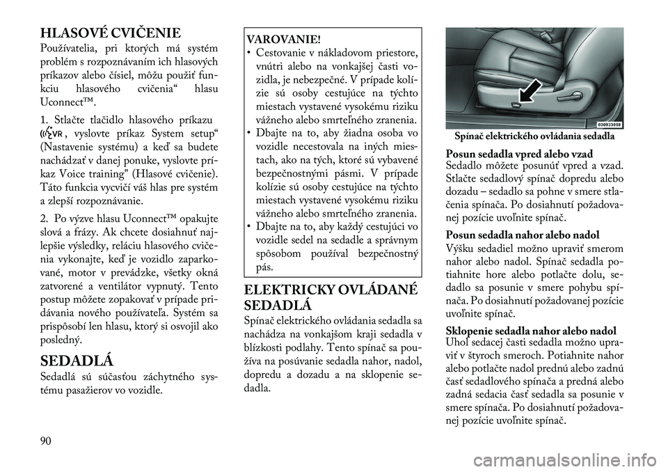 Lancia Flavia 2012  Návod na použitie a údržbu (in Slovak) HLASOVÉ CVIČENIE
Používatelia, pri ktorých má systém
problém s rozpoznávaním ich hlasových
príkazov alebo čísiel, môžu použiťfun-
kciu hlasového cvičenia“ hlasu
Uconnect™.
1. S