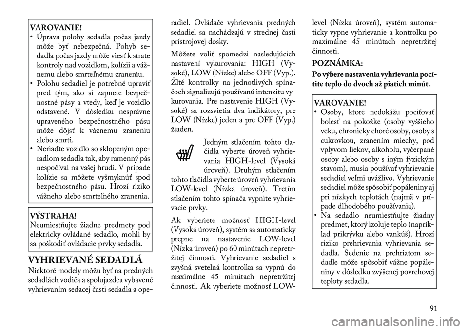 Lancia Flavia 2012  Návod na použitie a údržbu (in Slovak) VAROVANIE!
• Úprava polohy sedadla počas jazdymôže byť nebezpečná. Pohyb s e-
dadla p očas jazdy môže viesť k strate
kontroly nad vozidlom, kolízii a váž