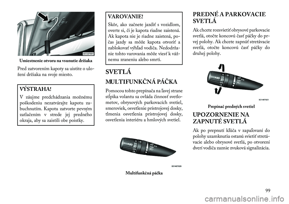 Lancia Flavia 2013  Návod na použitie a údržbu (in Slovak) Pred zatvorením kapoty sa uistite o ulo-
žení držiaka na svoje miesto.VÝSTRAHA!
V záujme predchádzania možnému
poškodeniu nezatvárajte kapotu za-
buchnutím. Kapotu zatvorte pevným
zatlač