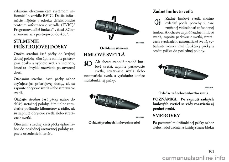 Lancia Flavia 2013  Návod na použitie a údržbu (in Slovak) vybavené elektronickým systémom in-
formácií o vozidle EVIC. Ďalšie infor-
mácie nájdete v odseku „Elektronické
centrum informácií o vozidle (EVIC)/
Programovateľné funkcie“ v časti