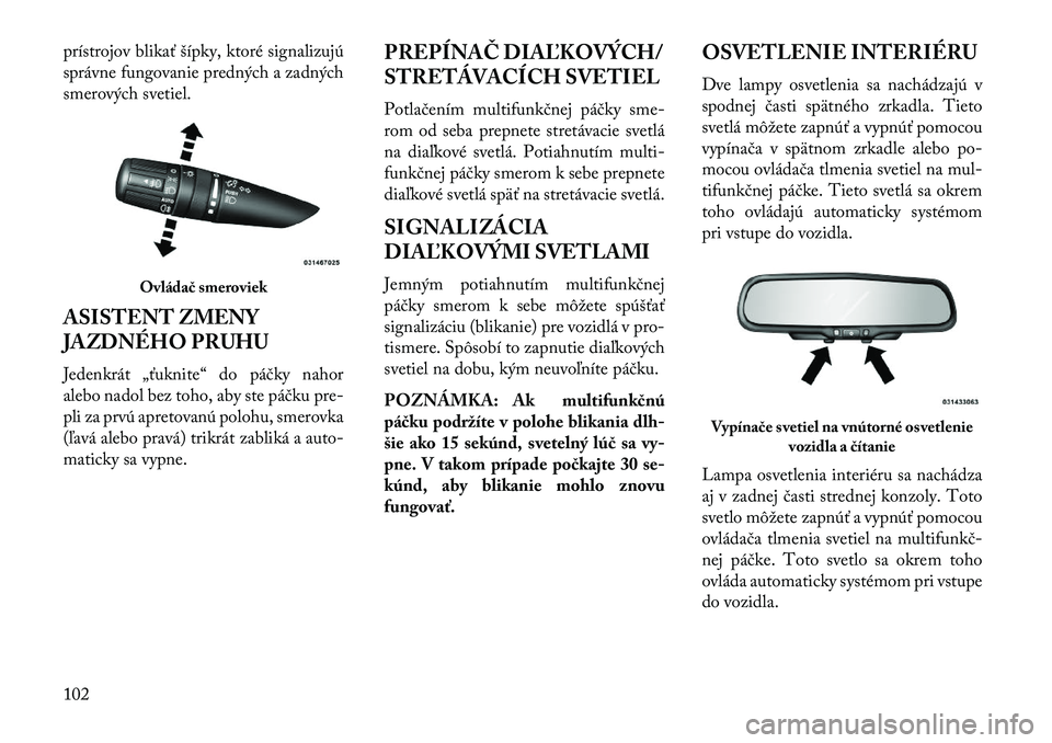 Lancia Flavia 2013  Návod na použitie a údržbu (in Slovak) prístrojov blikať šípky, ktoré signalizujú
správne fungovanie predných a zadných
smerových svetiel.
ASISTENT ZMENY
JAZDNÉHO PRUHU
Jedenkrát „ťuknite“ do páčky nahor
alebo nadol bez 