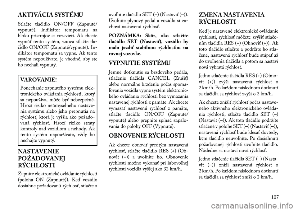 Lancia Flavia 2013 Návod na použitie a údržbu (in Slovak) AKTIVÁCIA SYSTÉMU
Stlačte tlačidlo ON/OFF (Zapnuté/
vypnuté). Indikátor tempomatu na
bloku prístrojov sa rozsvieti. Ak chcete
vypnúť tento systém, znova stlačte tla-
čidlo ON/OFF (Zapnut Lancia Flavia 2013 Návod na použitie a údržbu (in Slovak) AKTIVÁCIA SYSTÉMU
Stlačte tlačidlo ON/OFF (Zapnuté/
vypnuté). Indikátor tempomatu na
bloku prístrojov sa rozsvieti. Ak chcete
vypnúť tento systém, znova stlačte tla-
čidlo ON/OFF (Zapnut
