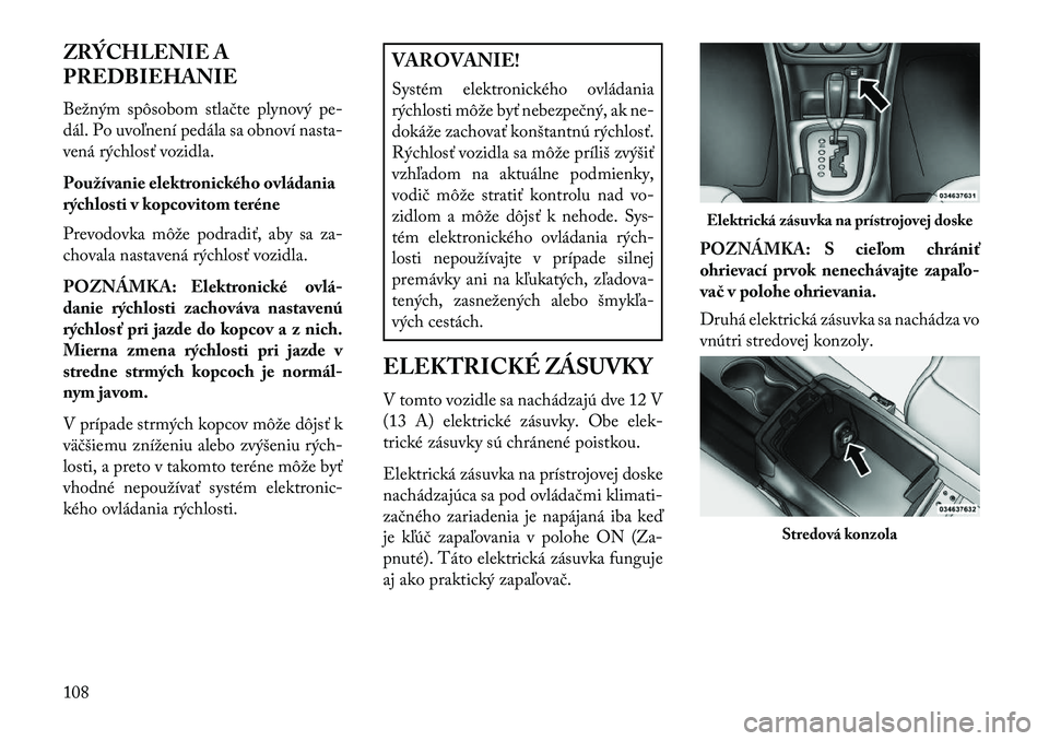 Lancia Flavia 2013 Návod na použitie a údržbu (in Slovak) ZRÝCHLENIE A
PREDBIEHANIE
Bežným spôsobom stlačte plynový pe-
dál. Po uvoľnení pedála sa obnoví nasta-
vená rýchlosť vozidla.
Používanie elektronického ovládania
rýchlosti v kopcovi Lancia Flavia 2013 Návod na použitie a údržbu (in Slovak) ZRÝCHLENIE A
PREDBIEHANIE
Bežným spôsobom stlačte plynový pe-
dál. Po uvoľnení pedála sa obnoví nasta-
vená rýchlosť vozidla.
Používanie elektronického ovládania
rýchlosti v kopcovi
