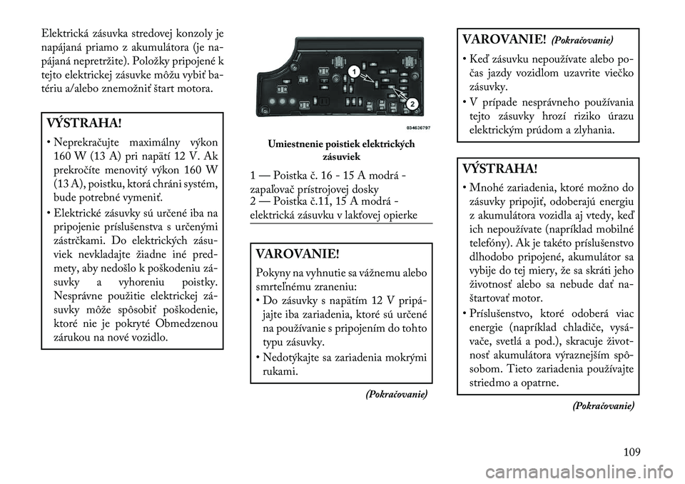 Lancia Flavia 2013 Návod na použitie a údržbu (in Slovak) Elektrická zásuvka stredovej konzoly je
napájaná priamo z akumulátora (je na-
pájaná nepretržite). Položky pripojené k
tejto elektrickej zásuvke môžu vybiť ba-
tériu a/alebo znemožniť Lancia Flavia 2013 Návod na použitie a údržbu (in Slovak) Elektrická zásuvka stredovej konzoly je
napájaná priamo z akumulátora (je na-
pájaná nepretržite). Položky pripojené k
tejto elektrickej zásuvke môžu vybiť ba-
tériu a/alebo znemožniť