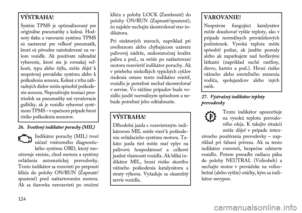Lancia Flavia 2013  Návod na použitie a údržbu (in Slovak) VÝSTRAHA!Systém TPMS je optimalizovaný pre
originálne pneumatiky a kolesá. Hod-
noty tlaku a varovanie systému TPMS
sú nastavené pre veľkosť pneumatík,
ktoré sú pôvodne nainštalované n