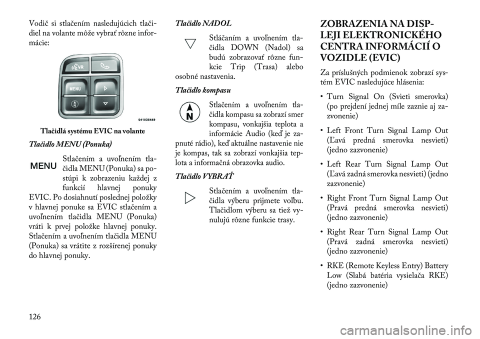 Lancia Flavia 2013  Návod na použitie a údržbu (in Slovak) Vodič si stlačením nasledujúcich tlači-
diel na volante môže vybrať rôzne infor-
mácie:
Tlačidlo MENU (Ponuka)Stlačením a uvoľnením tla-
čidla MENU (Ponuka) sa po-
stúpi k zobrazeniu 