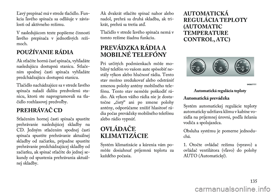 Lancia Flavia 2013  Návod na použitie a údržbu (in Slovak) \bavý prepínač má v strede tlačidlo. Fun-
kcia ľavého spínača sa odlišuje v závis-
losti od aktívneho režimu.V nasledujúcom texte popíšeme činnosti
ľavého prepínača v jednotlivýc