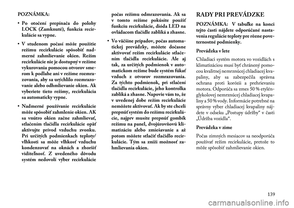 Lancia Flavia 2013  Návod na použitie a údržbu (in Slovak) POZNÁMKA:
• Po otočení prepínača do polohyLOCK (Zamknuté), funkcia recir-
kulácie sa vypne.
• V studenom počasí môže použitie režimu recirkulácie spôsobiť nad-
merné zahmlievanie 