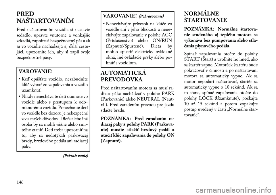 Lancia Flavia 2013  Návod na použitie a údržbu (in Slovak) PRED
NAŠTARTOVANÍM
Pred naštartovaním vozidla si nastavte
sedadlo, upravte vnútorné a vonkajšie
zrkadlá, zapnite si bezpečnostný pás a ak
sa vo vozidle nachádzajú aj ďalší cestu-
júci