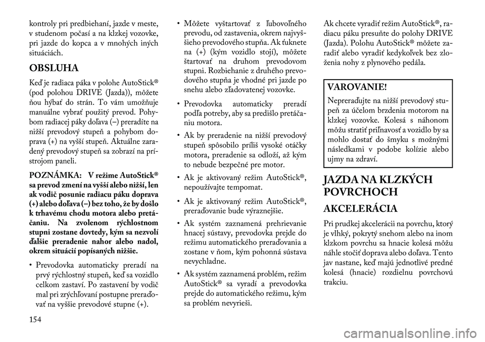 Lancia Flavia 2013  Návod na použitie a údržbu (in Slovak) kontroly pri predbiehaní, jazde v meste,
v studenom počasí a na klzkej vozovke,
pri jazde do kopca a v mnohých iných
situáciách.
OBSLUHAKeď je radiaca páka v polohe AutoStick®
(pod polohou D