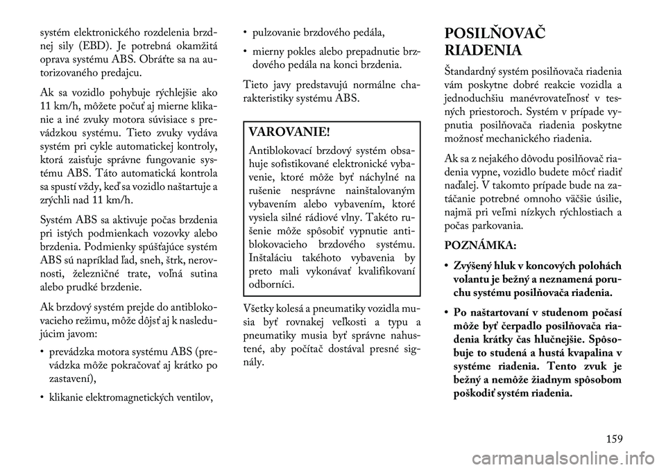 Lancia Flavia 2013  Návod na použitie a údržbu (in Slovak) systém elektronického rozdelenia brzd-
nej sily (EBD). Je potrebná okamžitá
oprava systému ABS. Obráťte sa na au-
torizovaného predajcu.
Ak sa vozidlo pohybuje rýchlejšie ako
11 km/h, môž