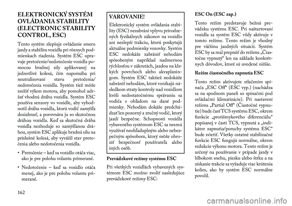 Lancia Flavia 2013  Návod na použitie a údržbu (in Slovak) ELEKTRONICKÝ SYSTÉM
OVLÁDANIA STABILITY
(ELECTRONIC STABILITY
CONTROL, ESC)
Tento systém zlepšuje ovládanie smeru
jazdy a stabilitu vozidla pri rôznych pod-
mienkach riadenia. Systém ESC upra-