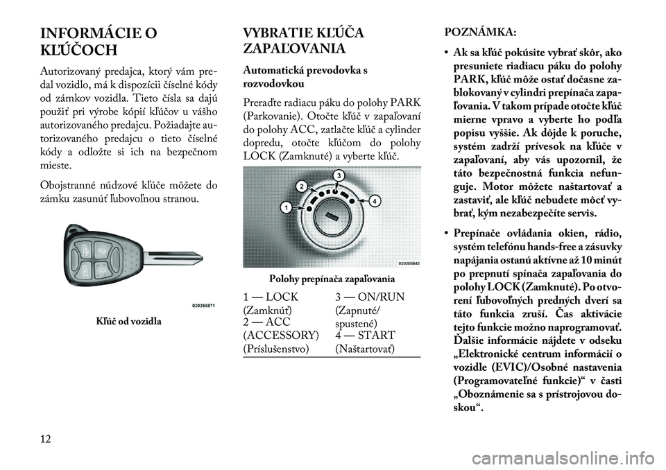 Lancia Flavia 2013 Návod na použitie a údržbu (in Slovak) INFORMÁCIE O
K\bÚČOCH
Autorizovaný predajca, ktorý vám pre-
dal vozidlo, má k dispozícii číselné kódy
od zámkov vozidla. Tieto čísla sa dajú
použiť pri výrobe kópií kľúčov u v Lancia Flavia 2013 Návod na použitie a údržbu (in Slovak) INFORMÁCIE O
K\bÚČOCH
Autorizovaný predajca, ktorý vám pre-
dal vozidlo, má k dispozícii číselné kódy
od zámkov vozidla. Tieto čísla sa dajú
použiť pri výrobe kópií kľúčov u v