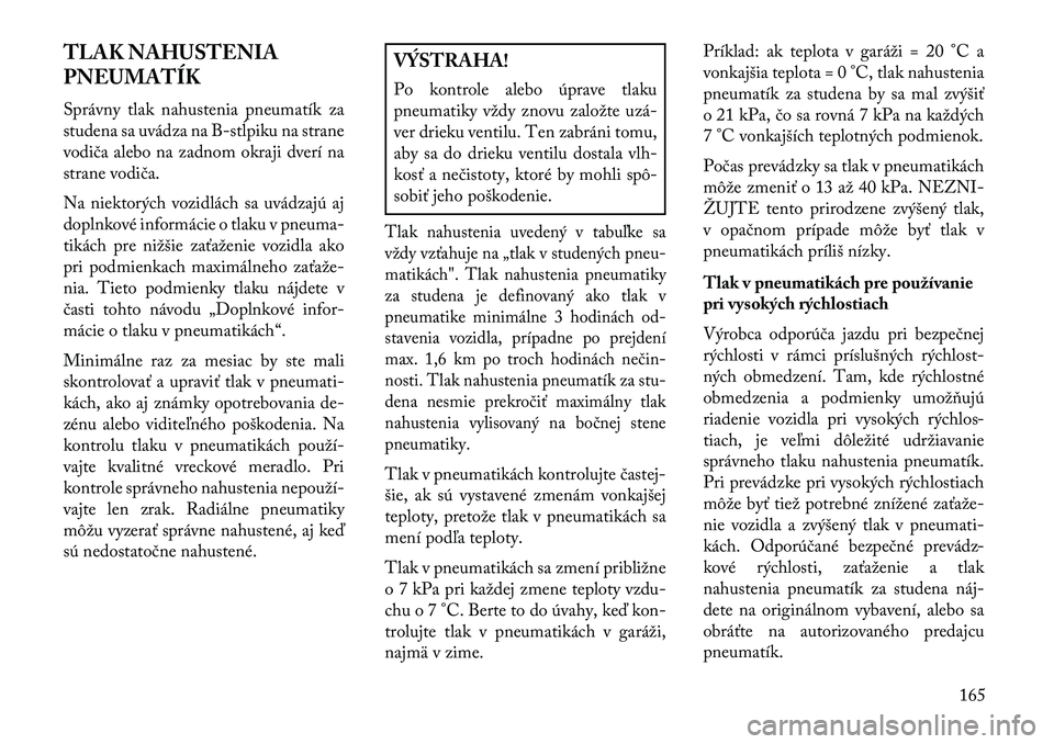 Lancia Flavia 2013  Návod na použitie a údržbu (in Slovak) TLAK NAHUSTENIA
PNEUMATÍK
Správny tlak nahustenia pneumatík za
studena sa uvádza na B-stĺpiku na strane
vodiča alebo na zadnom okraji dverí na
strane vodiča.
Na niektorých vozidlách sa uvád