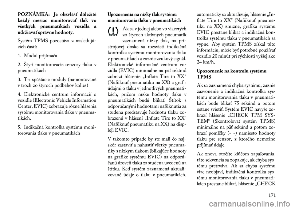 Lancia Flavia 2013  Návod na použitie a údržbu (in Slovak) POZNÁMKA: Je obzvlášť dôležité
každý mesiac monitorovať tlak vo
všetkých pneumatikách vozidla a
udržiavať správne hodnoty.
Systém TPMS pozostáva z nasledujú