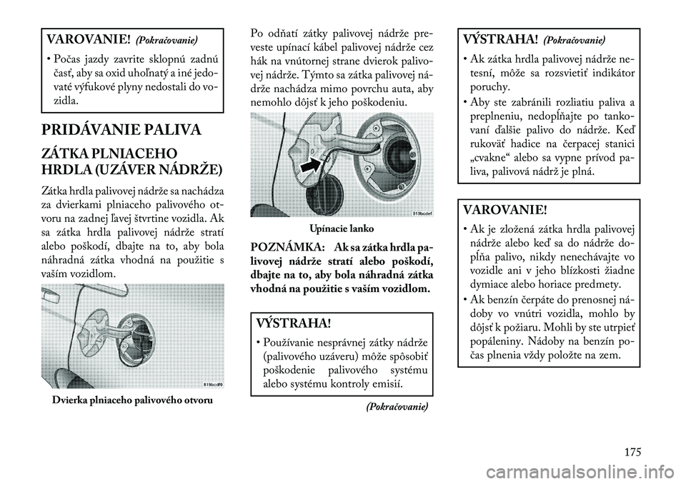 Lancia Flavia 2013  Návod na použitie a údržbu (in Slovak) VAROVANIE!(Pokračovanie)
• Počas jazdy zavrite sklopnú zadnú časť, aby sa oxid uhoľnatý a iné jedo-
vaté výfukové plyny nedostali do vo-
zidla.
PRIDÁVANIE PALIVAZÁTKA PLNIACEHO
HRDLA (