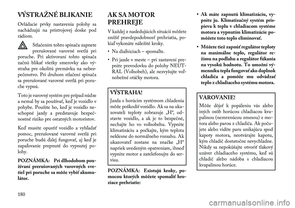 Lancia Flavia 2013  Návod na použitie a údržbu (in Slovak) VÝSTRAŽNÉ BLIKANIE
Ovládacie prvky nastavenia polohy sa
nachádzajú na prístrojovej doske pod
rádiom.Stlačením tohto spínača zapnete
prerušované varovné svetlá pri
poruche. Pri aktivova