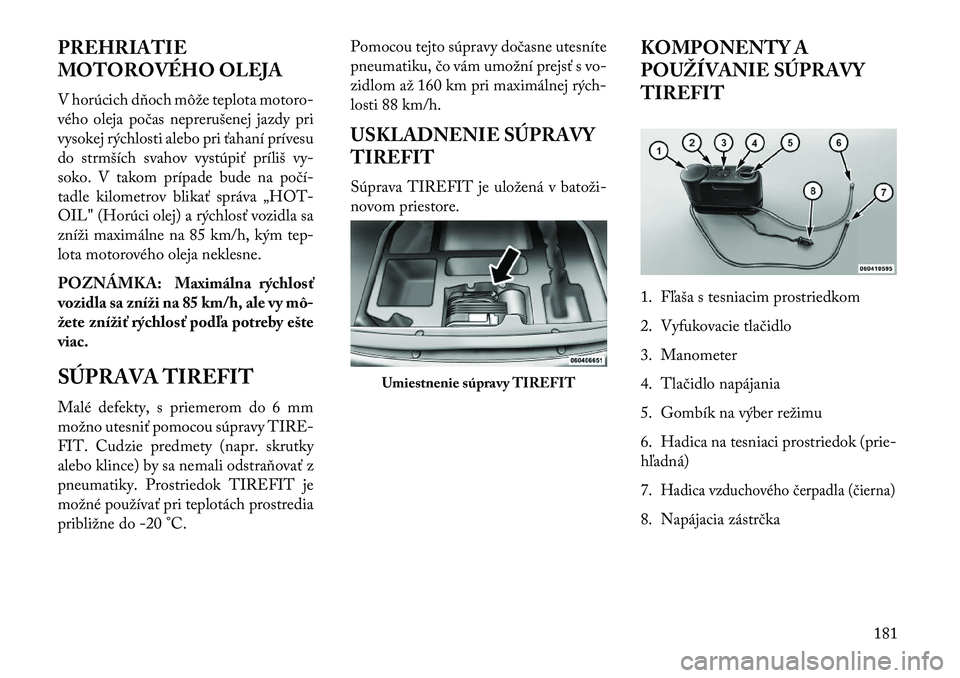 Lancia Flavia 2013  Návod na použitie a údržbu (in Slovak) PREHRIATIE
MOTOROVÉHO OLEJA
V horúcich dňoch môže teplota motoro-
vého oleja počas neprerušenej jazdy pri
vysokej rýchlosti alebo pri ťahaní prívesu
do strmších svahov vystúpiť príli