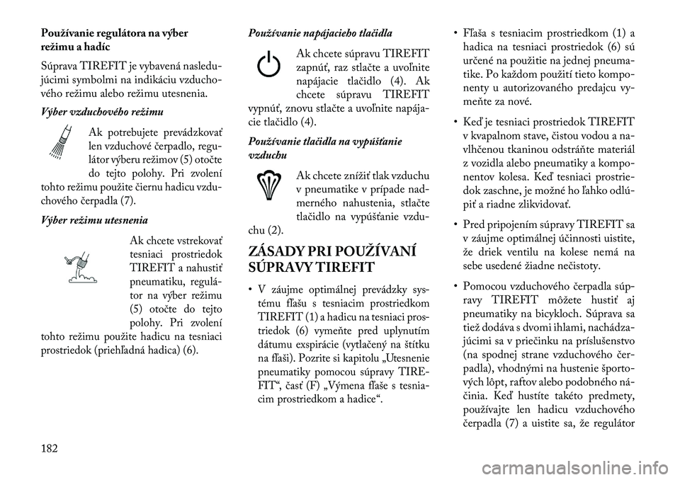 Lancia Flavia 2013  Návod na použitie a údržbu (in Slovak) Používanie regulátora na výber
režimu a hadíc
Súprava TIREFIT je vybavená nasledu-
júcimi symbolmi na indikáciu vzducho-
vého režimu alebo režimu utesnenia.
Výber vzduchového režimu
Ak