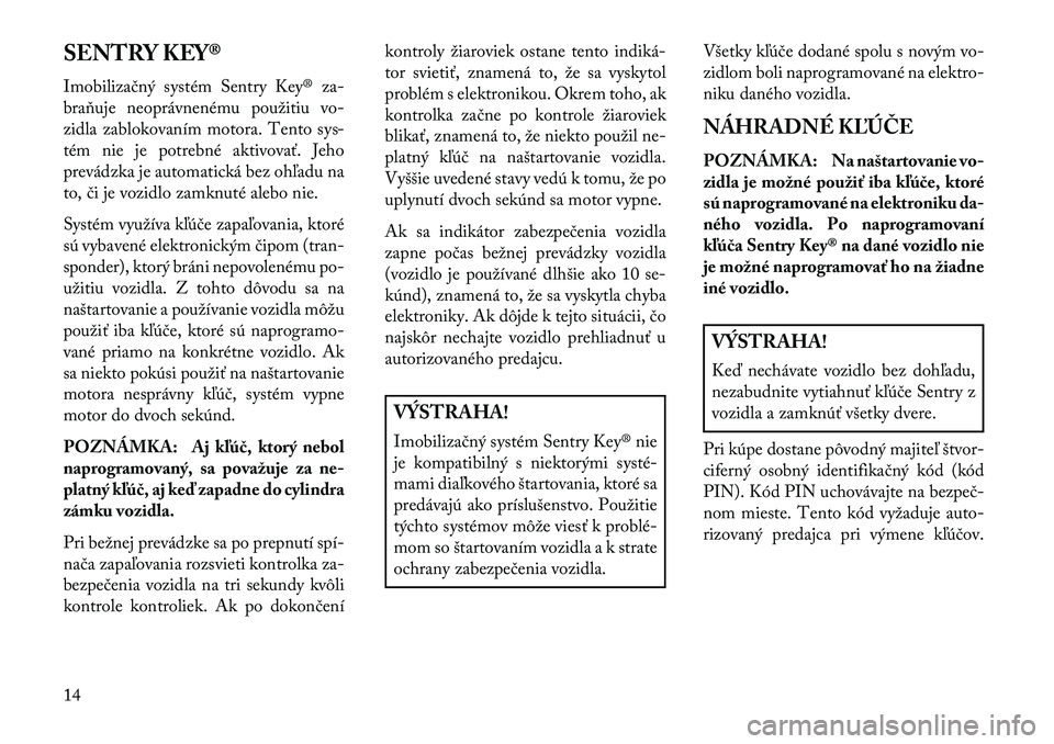Lancia Flavia 2013 Návod na použitie a údržbu (in Slovak) SENTRY KEY®
Imobilizačný systém Sentry Key® za-
braňuje neoprávnenému použitiu vo-
zidla zablokovaním motora. Tento sys-
tém nie je potrebné aktivovať. Jeho
prevádzka je automatická bez Lancia Flavia 2013 Návod na použitie a údržbu (in Slovak) SENTRY KEY®
Imobilizačný systém Sentry Key® za-
braňuje neoprávnenému použitiu vo-
zidla zablokovaním motora. Tento sys-
tém nie je potrebné aktivovať. Jeho
prevádzka je automatická bez