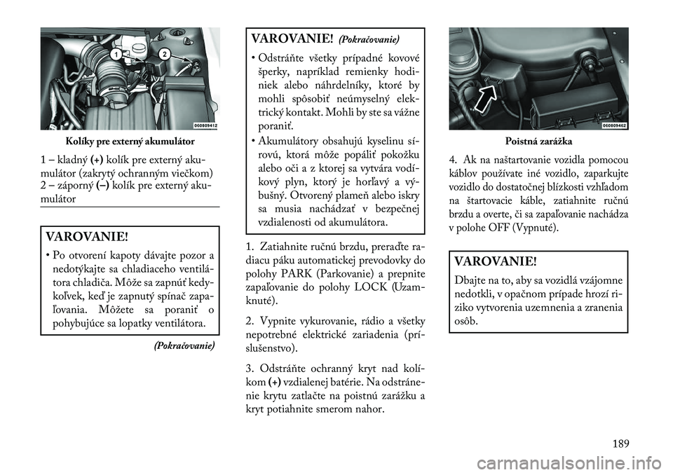 Lancia Flavia 2013 Návod na použitie a údržbu (in Slovak) VAROVANIE!
• Po otvorení kapoty dávajte pozor anedotýkajte sa chladiaceho ventilá Lancia Flavia 2013 Návod na použitie a údržbu (in Slovak) VAROVANIE!
• Po otvorení kapoty dávajte pozor anedotýkajte sa chladiaceho ventilá