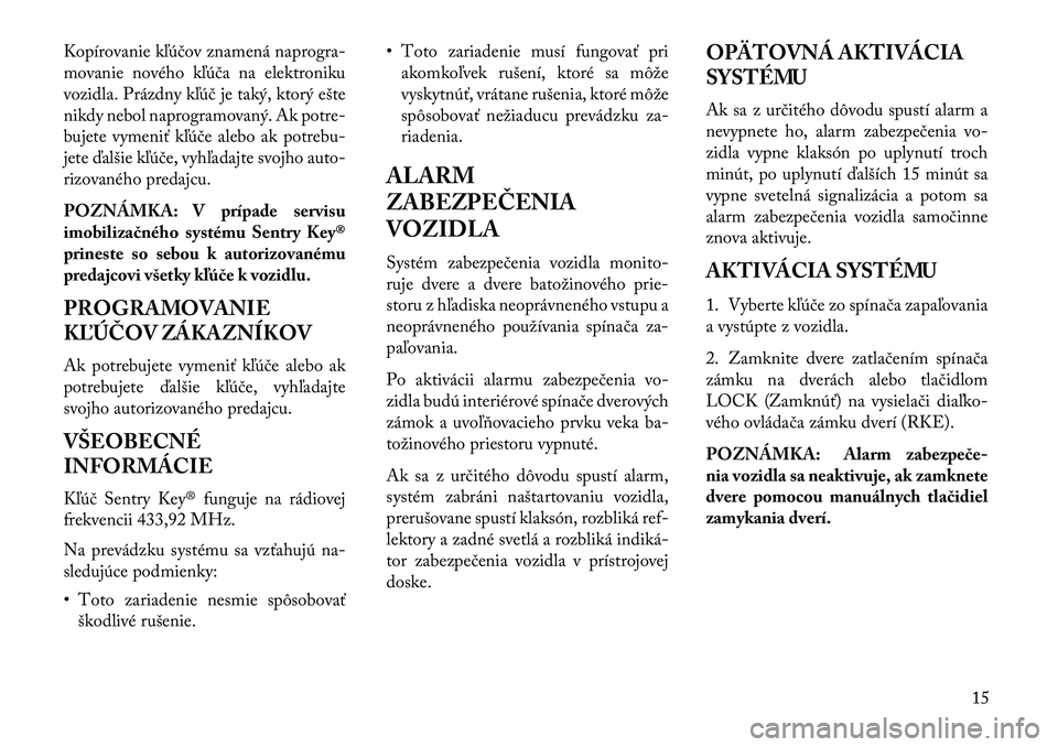 Lancia Flavia 2013  Návod na použitie a údržbu (in Slovak) Kopírovanie kľúčov znamená naprogra-
movanie nového kľúča na elektroniku
vozidla. Prázdny kľúč je taký, ktorý ešte
nikdy nebol naprogramovaný. Ak potre-
bujete vymeniť kľúče alebo