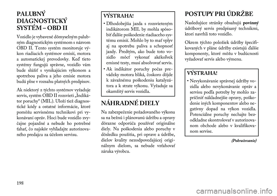 Lancia Flavia 2013  Návod na použitie a údržbu (in Slovak) PALUBNÝ
DIAGNOSTICKÝ
SYSTÉM – OBD II
Vozidlo je vybavené dômyselným palub-
ným diagnostickým systémom s názvom
OBD II. Tento systém monitoruje vý