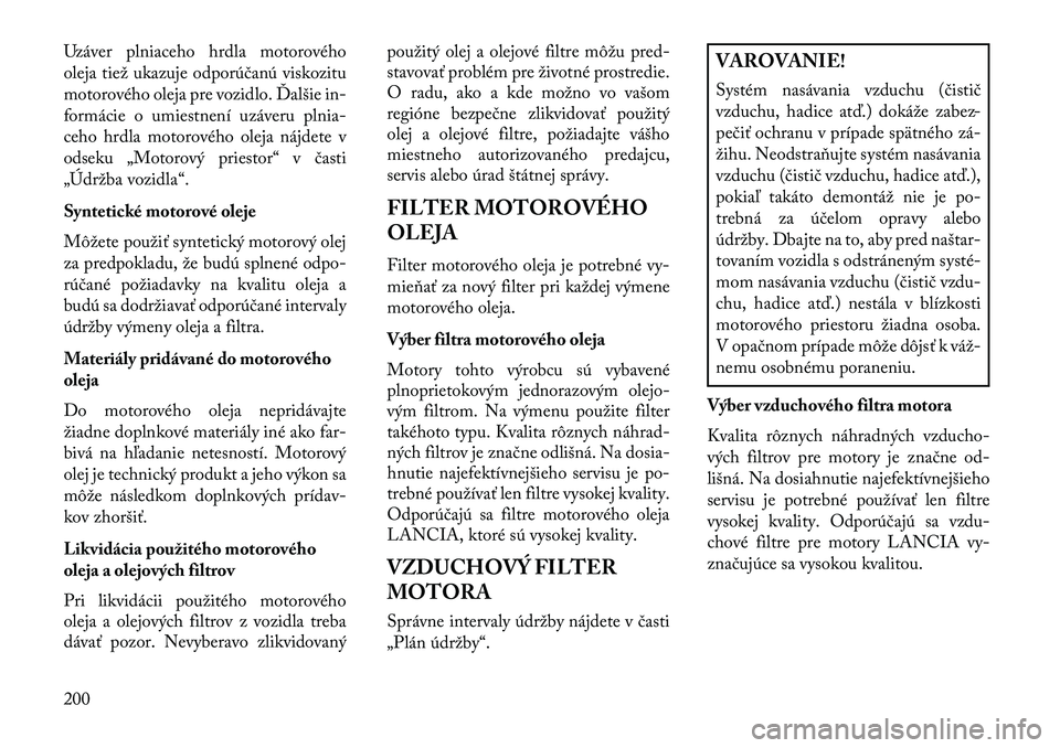 Lancia Flavia 2013  Návod na použitie a údržbu (in Slovak) Uzáver plniaceho hrdla motorového
oleja tiež ukazuje odporúčanú viskozitu
motorového oleja pre vozidlo. Ďalšie in-
formácie o umiestnení uzáveru plnia-
ceho hrdla motorového oleja nájdet