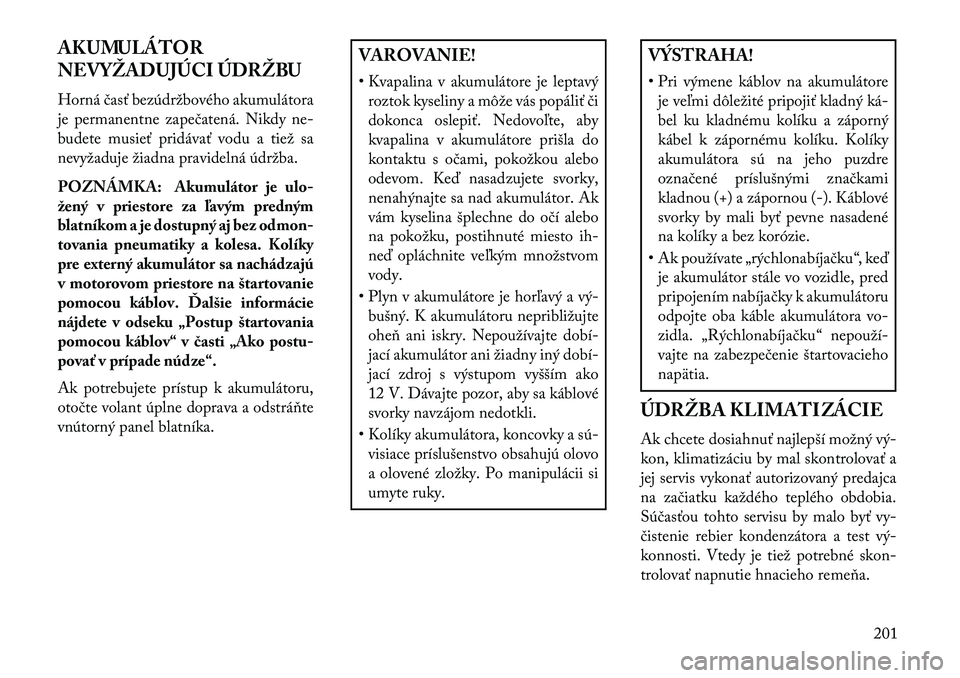 Lancia Flavia 2013  Návod na použitie a údržbu (in Slovak) AKUMULÁTOR
NEVYŽADUJÚCI ÚDRŽBU
Horná časť bezúdržbového akumulátora
je permanentne zapečatená. Nikdy ne-
budete musieť pridávať vodu a tiež sa
nevyžaduje žiadna pravidelná údržb