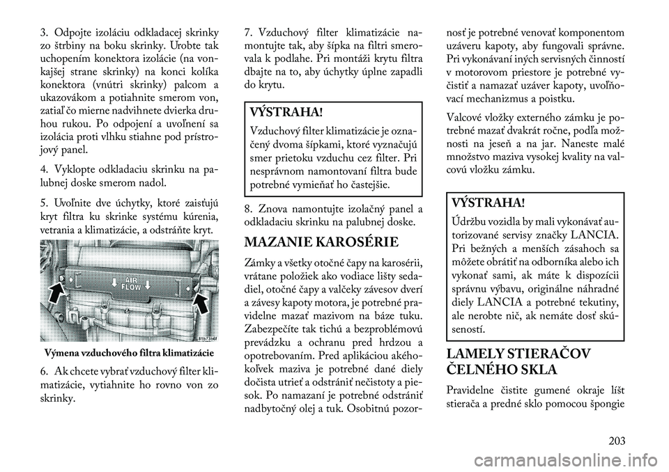 Lancia Flavia 2013  Návod na použitie a údržbu (in Slovak) 3. Odpojte izoláciu odkladacej skrinky
zo štrbiny na boku skrinky. Urobte tak
uchopením konektora izolácie (na von-
kajšej strane skrinky) na konci kolíka
konektora (vnútri skrinky) palcom a
uk