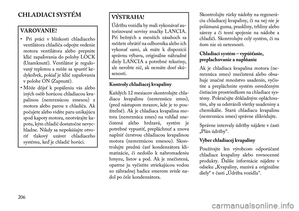 Lancia Flavia 2013 Návod na použitie a údržbu (in Slovak) CHLADIACI SYSTÉMVAROVANIE!
• Pri práci v blízkosti chladiacehoventilátora chladiča odpojte vedenie
motora ventilátora alebo prepnite
kľúč zapaľovania do polohy LOCK
(Uzamknuté). Ventilát Lancia Flavia 2013 Návod na použitie a údržbu (in Slovak) CHLADIACI SYSTÉMVAROVANIE!
• Pri práci v blízkosti chladiacehoventilátora chladiča odpojte vedenie
motora ventilátora alebo prepnite
kľúč zapaľovania do polohy LOCK
(Uzamknuté). Ventilát